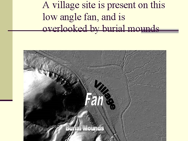 A village site is present on this low angle fan, and is overlooked by