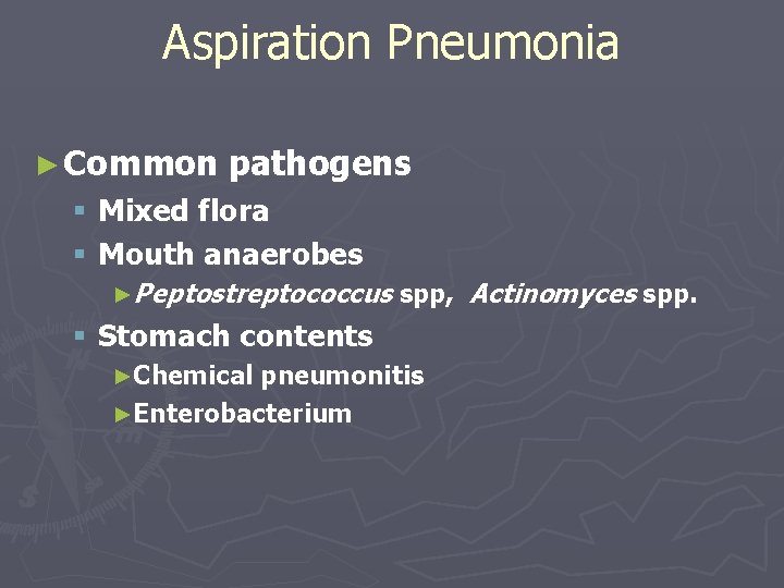 Aspiration Pneumonia ► Common pathogens § Mixed flora § Mouth anaerobes ►Peptostreptococcus spp, Actinomyces