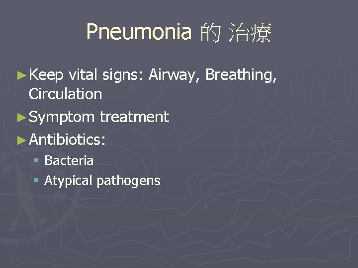 Pneumonia 的 治療 ► Keep vital signs: Airway, Breathing, Circulation ► Symptom treatment ►