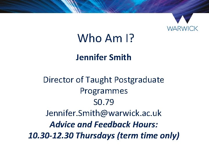 Who Am I? Jennifer Smith Director of Taught Postgraduate Programmes S 0. 79 Jennifer. Who Am I? Jennifer Smith Director of Taught Postgraduate Programmes S 0. 79 Jennifer.