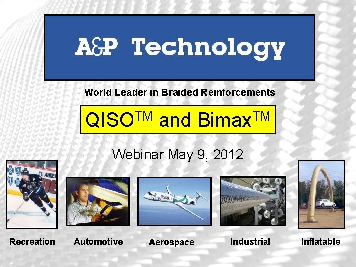 World Leader in Braided Reinforcements QISOTM and Bimax. TM Webinar May 9, 2012 Recreation