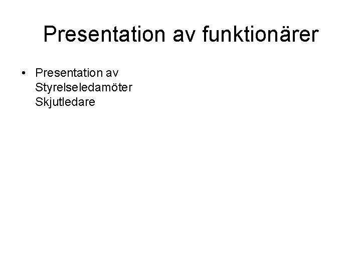 Presentation av funktionärer • Presentation av Styrelseledamöter Skjutledare Presentation av funktionärer • Presentation av Styrelseledamöter Skjutledare