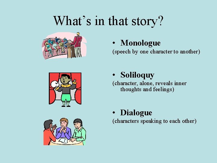What’s in that story? • Monologue (speech by one character to another) • Soliloquy