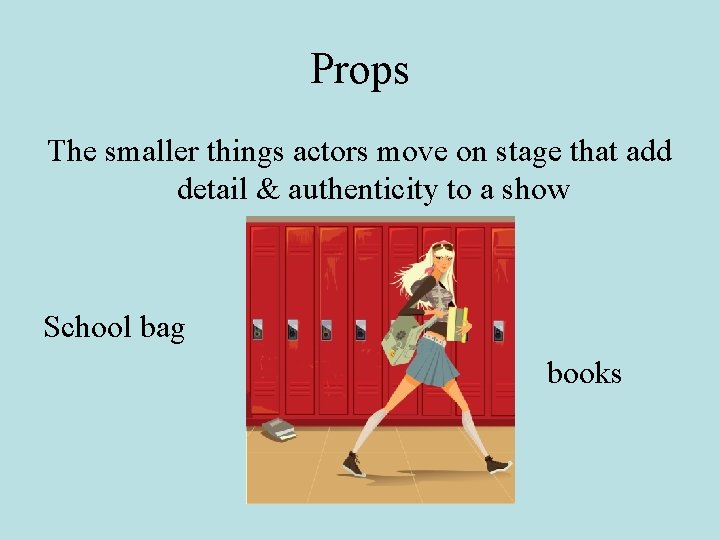 Props The smaller things actors move on stage that add detail & authenticity to