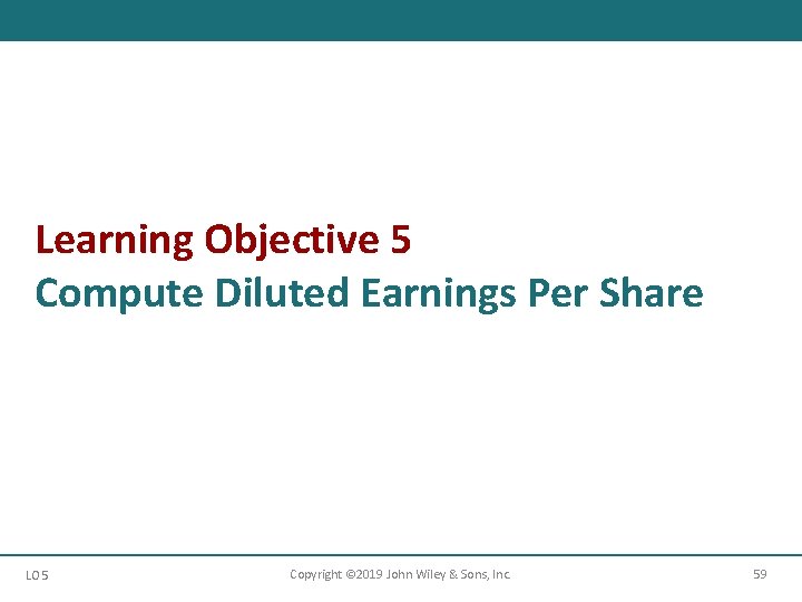 Learning Objective 5 Compute Diluted Earnings Per Share LO 5 Copyright © 2019 John