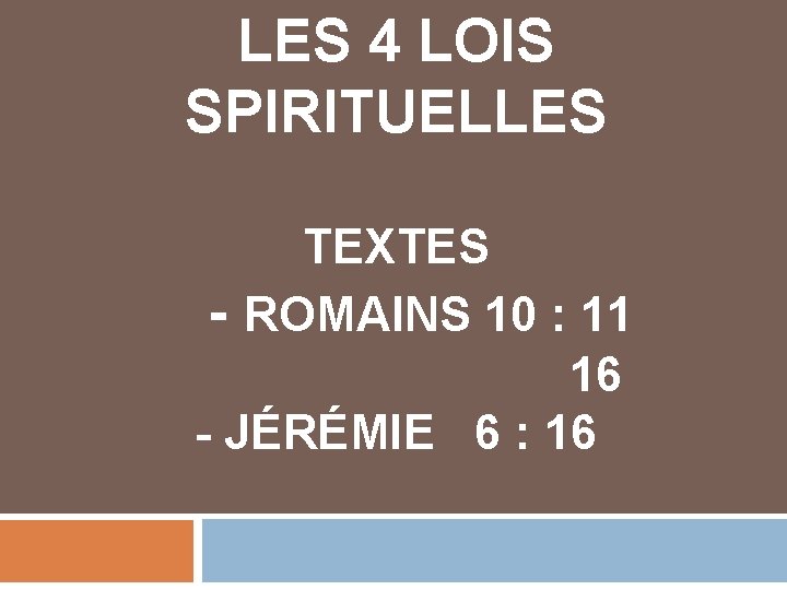 LES 4 LOIS SPIRITUELLES TEXTES - ROMAINS 10 : 11 16 - JÉRÉMIE 6 LES 4 LOIS SPIRITUELLES TEXTES - ROMAINS 10 : 11 16 - JÉRÉMIE 6