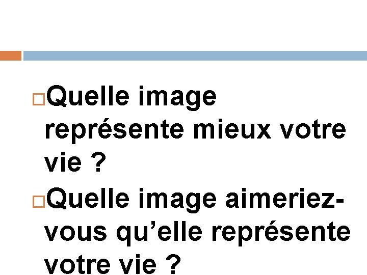 Quelle image représente mieux votre vie ? Quelle image aimeriezvous qu’elle représente votre vie Quelle image représente mieux votre vie ? Quelle image aimeriezvous qu’elle représente votre vie