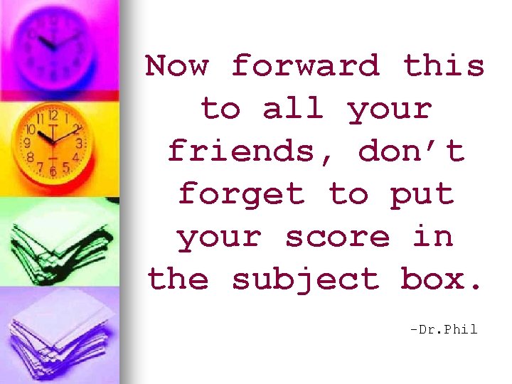 Now forward this to all your friends, don’t forget to put your score in