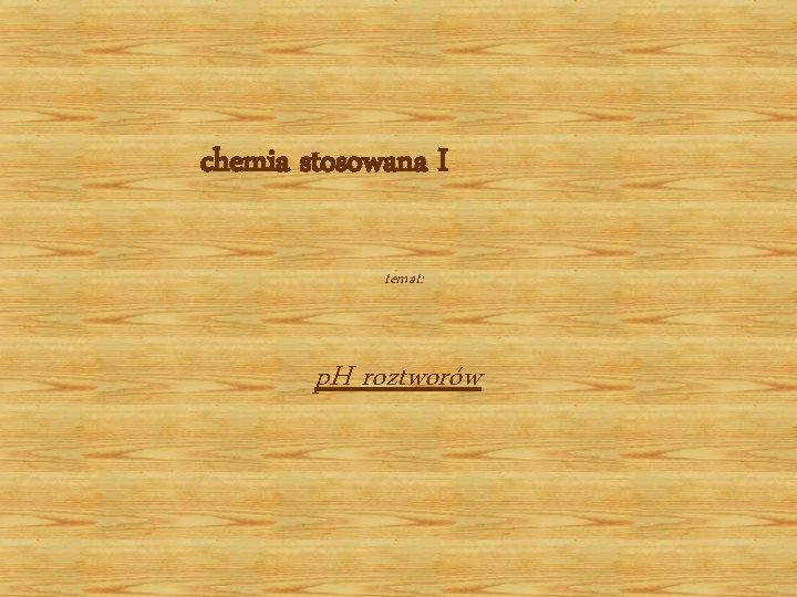 chemia stosowana I temat: p. H roztworów chemia stosowana I temat: p. H roztworów