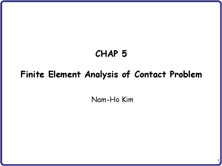 CHAP 5 Finite Element Analysis of Contact Problem Nam-Ho Kim 1 