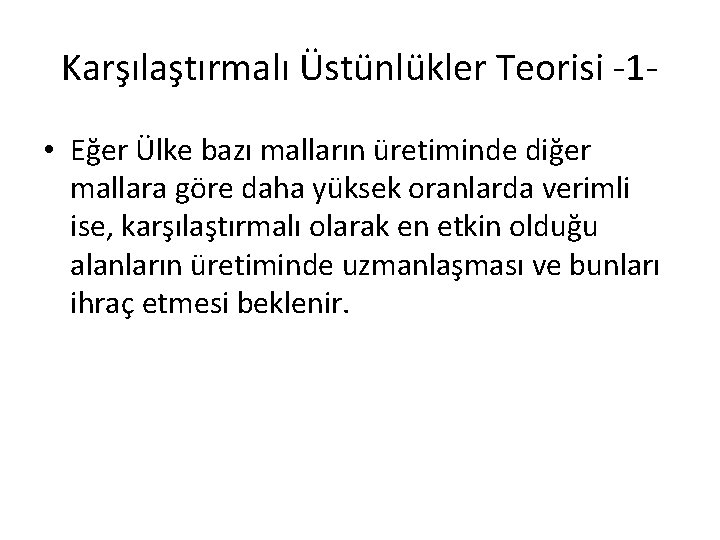 Karşılaştırmalı Üstünlükler Teorisi -1 • Eğer Ülke bazı malların üretiminde diğer mallara göre daha