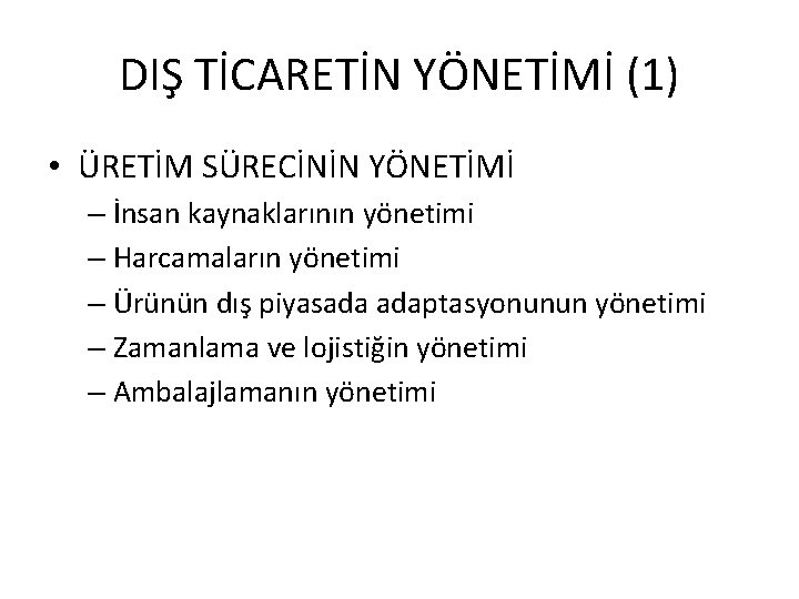 DIŞ TİCARETİN YÖNETİMİ (1) • ÜRETİM SÜRECİNİN YÖNETİMİ – İnsan kaynaklarının yönetimi – Harcamaların