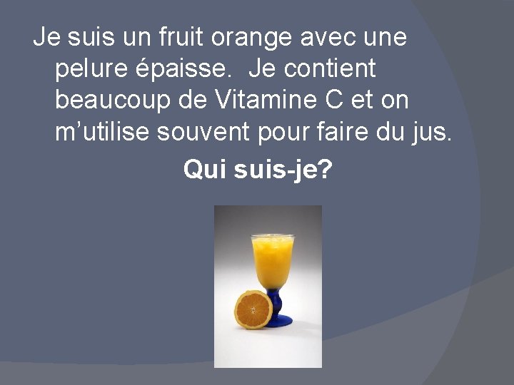 Je suis un fruit orange avec une pelure épaisse. Je contient beaucoup de Vitamine