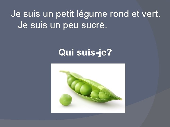 Je suis un petit légume rond et vert. Je suis un peu sucré. Qui