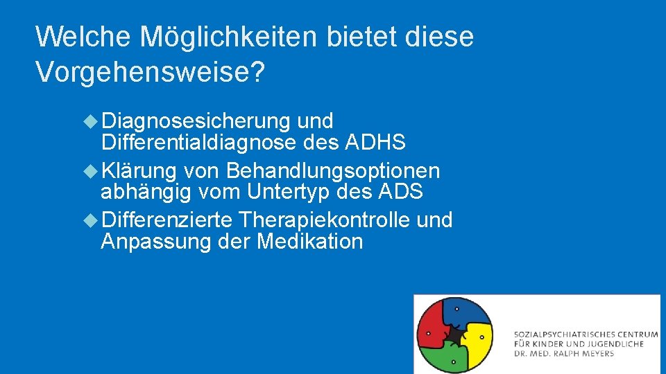 Welche Möglichkeiten bietet diese Vorgehensweise? Diagnosesicherung und Differentialdiagnose des ADHS Klärung von Behandlungsoptionen abhängig Welche Möglichkeiten bietet diese Vorgehensweise? Diagnosesicherung und Differentialdiagnose des ADHS Klärung von Behandlungsoptionen abhängig