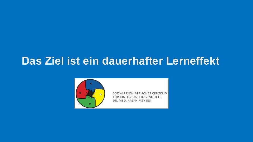 Das Ziel ist ein dauerhafter Lerneffekt Das Ziel ist ein dauerhafter Lerneffekt