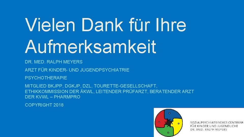 Vielen Dank für Ihre Aufmerksamkeit DR. MED. RALPH MEYERS ARZT FÜR KINDER- UND JUGENDPSYCHIATRIE Vielen Dank für Ihre Aufmerksamkeit DR. MED. RALPH MEYERS ARZT FÜR KINDER- UND JUGENDPSYCHIATRIE