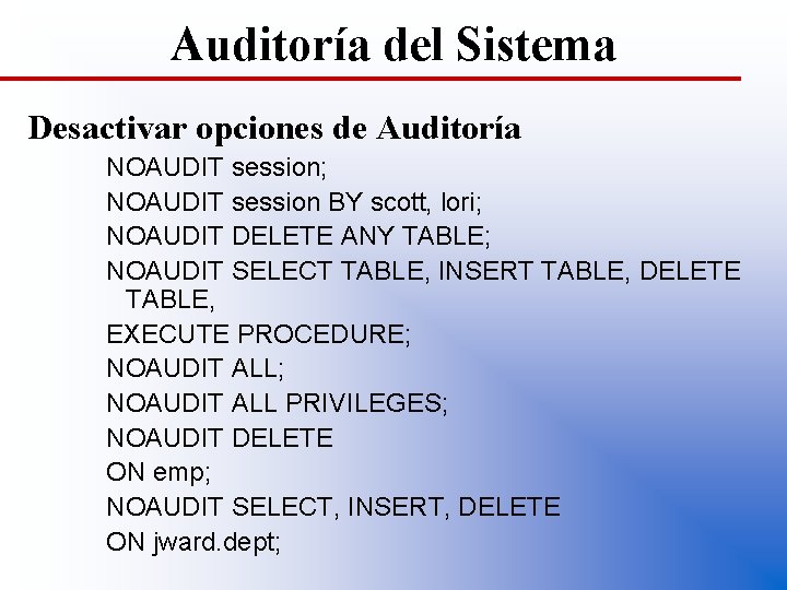 Auditoría del Sistema Desactivar opciones de Auditoría NOAUDIT session; NOAUDIT session BY scott, lori;