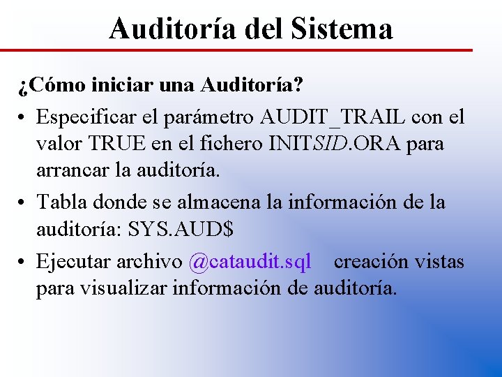 Auditoría del Sistema ¿Cómo iniciar una Auditoría? • Especificar el parámetro AUDIT_TRAIL con el