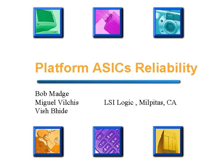 Platform ASICs Reliability Bob Madge Miguel Vilchis Vish Bhide LSI Logic , Milpitas, CA