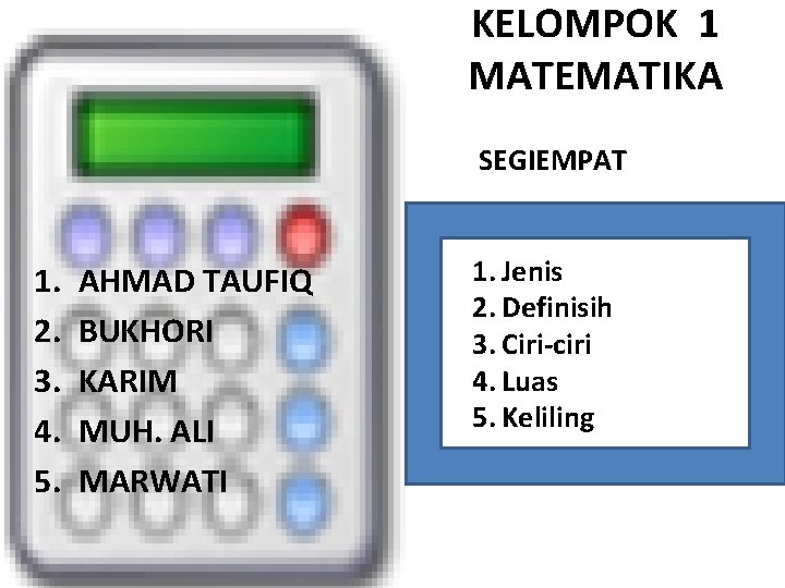 KELOMPOK 1 MATEMATIKA SEGIEMPAT 1. 2. 3. 4. 5. AHMAD TAUFIQ BUKHORI KARIM MUH.