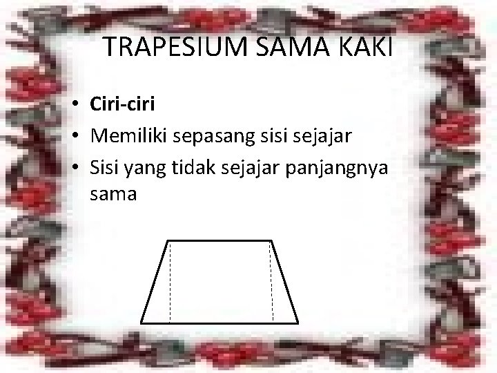 TRAPESIUM SAMA KAKI • Ciri-ciri • Memiliki sepasang sisi sejajar • Sisi yang tidak