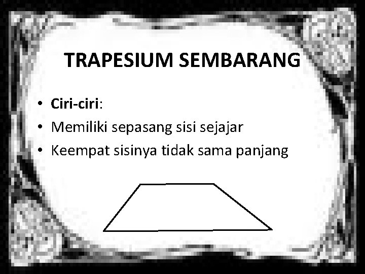 TRAPESIUM SEMBARANG • Ciri-ciri: • Memiliki sepasang sisi sejajar • Keempat sisinya tidak sama