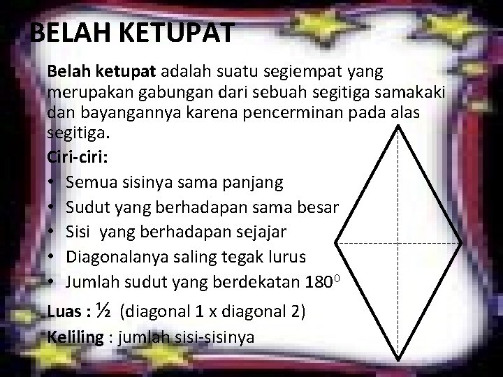 BELAH KETUPAT Belah ketupat adalah suatu segiempat yang merupakan gabungan dari sebuah segitiga samakaki