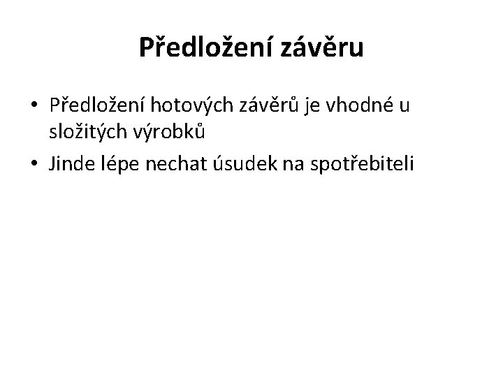 Předložení závěru • Předložení hotových závěrů je vhodné u složitých výrobků • Jinde lépe