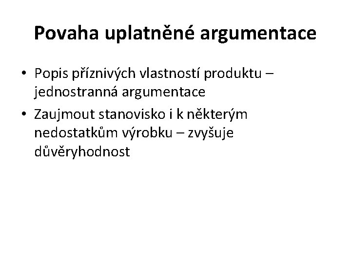 Povaha uplatněné argumentace • Popis příznivých vlastností produktu – jednostranná argumentace • Zaujmout stanovisko