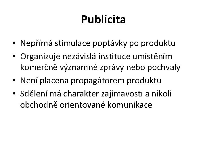 Publicita • Nepřímá stimulace poptávky po produktu • Organizuje nezávislá instituce umístěním komerčně významné