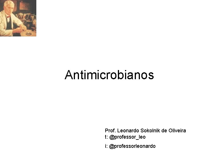 Antimicrobianos Prof. Leonardo Sokolnik de Oliveira t: @professor_leo i: @professorleonardo 