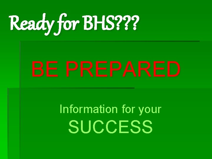 Ready for BHS? ? ? BE PREPARED Information for your SUCCESS 