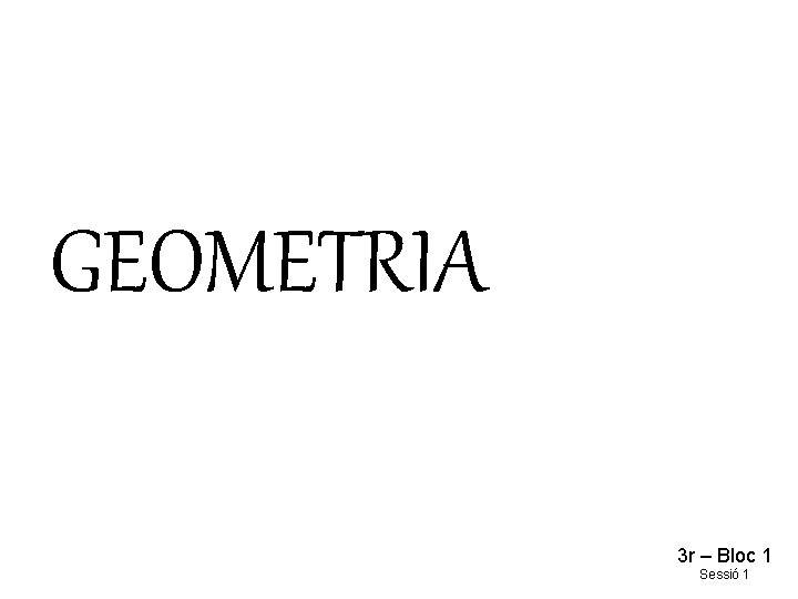 GEOMETRIA 3 r – Bloc 1 Sessió 1 