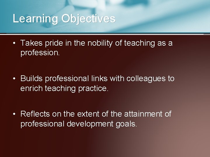 Learning Objectives • Takes pride in the nobility of teaching as a profession. •