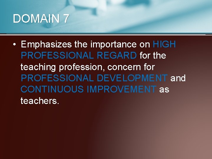 DOMAIN 7 • Emphasizes the importance on HIGH PROFESSIONAL REGARD for the teaching profession,