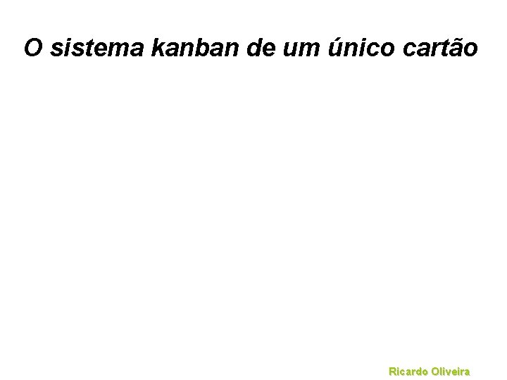 O sistema kanban de um único cartão Ricardo Oliveira 