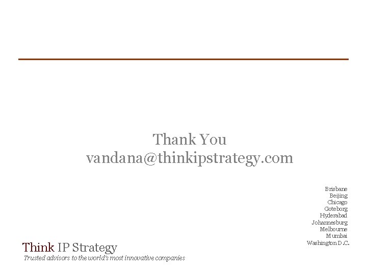 Thank You vandana@thinkipstrategy. com Think IP Strategy Trusted advisors to the world’s most innovative