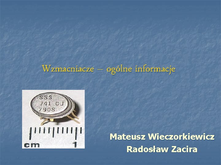 Wzmacniacze – ogólne informacje Mateusz Wieczorkiewicz Radosław Zacira 