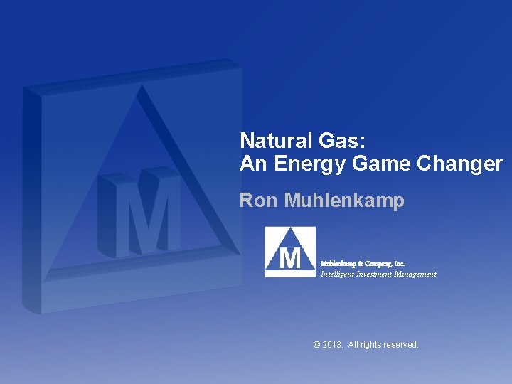 Natural Gas: An Energy Game Changer Ron Muhlenkamp & Company, Inc. Intelligent Investment Management