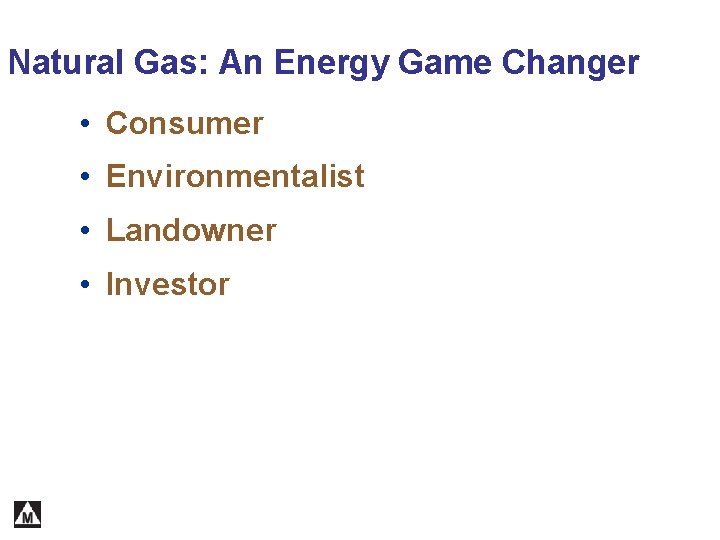Natural Gas: An Energy Game Changer • Consumer • Environmentalist • Landowner • Investor
