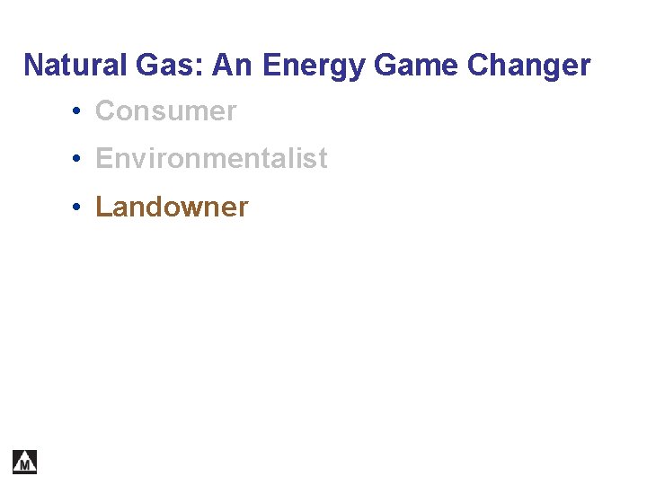 Natural Gas: An Energy Game Changer • Consumer • Environmentalist • Landowner 