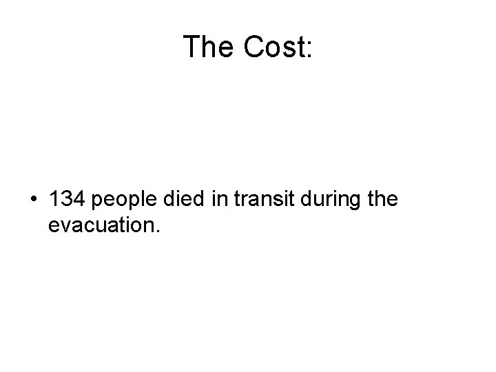 The Cost: • 134 people died in transit during the evacuation. 