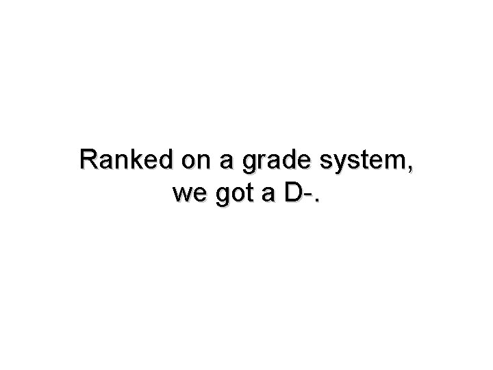 Ranked on a grade system, we got a D-. 