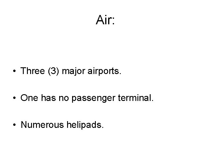 Air: • Three (3) major airports. • One has no passenger terminal. • Numerous