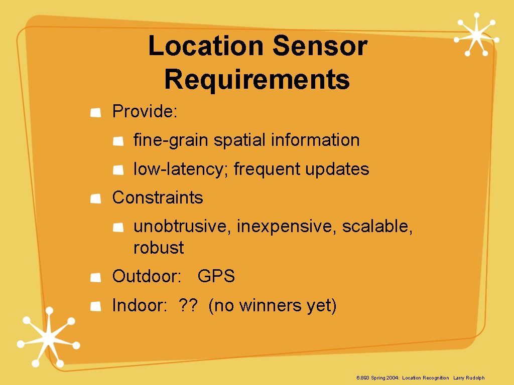 Location Sensor Requirements Provide: fine-grain spatial information low-latency; frequent updates Constraints unobtrusive, inexpensive, scalable,