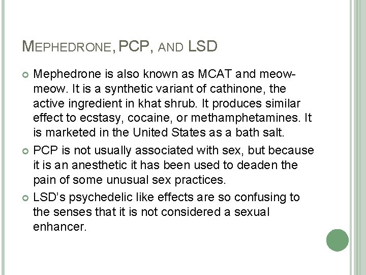MEPHEDRONE, PCP, AND LSD Mephedrone is also known as MCAT and meow. It is