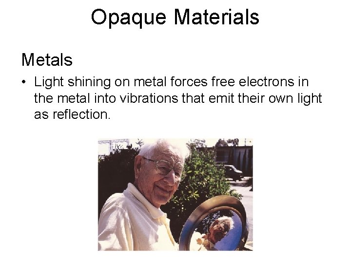 Opaque Materials Metals • Light shining on metal forces free electrons in the metal