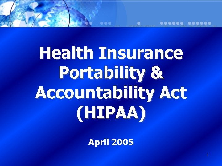 Health Insurance Portability & Accountability Act (HIPAA) April 2005 1 