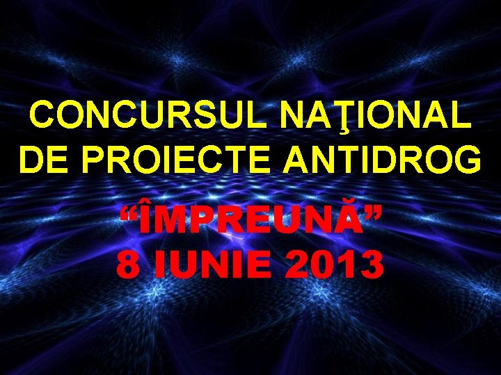 CONCURSUL NAŢIONAL DE PROIECTE ANTIDROG “ÎMPREUNĂ” 8 IUNIE 2013 